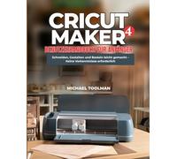 Cricut Maker 4 Benutzerhandbuch für Anfänger: Zuschneiden, Gestalten und Basteln leicht gemacht - keine Vorkenntnisse erforderlich