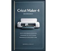 Cricut Maker 4 Benutzerhandbuch: Schritt-für-Schritt-Anleitungen für die Ersteinrichtung, Schneideprojekte, Vinyl- und HTV-Anwendung, Fehlerbehebung und sicheres Basteln im Alltag