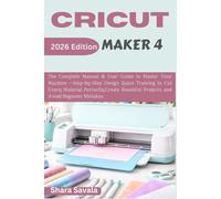 Cricut Maker 4 For Beginners: The Manual & User Guide Book to Master Your Machine -Step-by-Step Design Space Training to Cut Every Material Perfectly, Create Beautiful Projects, and Avoid Mistakes.