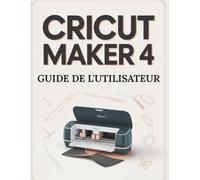 Cricut Maker 4 Guide de l'utilisateur: Le guide ultime étape par étape pour débutants et professionnels afin de maîtriser Design Space et de créer des autocollants « Imprimer puis découper » parfaits