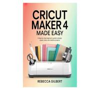 Cricut Maker 4 Made Easy: A Step-by-Step Beginner’s Guide to Design Space, Tools, and Creative Projects