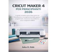 CRICUT MAKER 4 PER PRINCIPIANTI 2026: La guida completa passo dopo passo per l'installazione, la progettazione dello spazio, progetti facili, risoluzione dei problemi e lavori artigianali redditizi