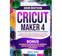 CRICUT MAKER 4 POUR LES DÉBUTANTS AUX PROFESSIONNELS: Le guide ultime étape par étape pour maîtriser l'espace de conception, créer des projets uniques ... d'experts pour générer des revenus grâce à