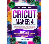 CRICUT MAKER 4 POUR LES DÉBUTANTS AUX PROFESSIONNELS: Le guide ultime étape par étape pour maîtriser l'espace de conception, créer des projets uniques ... d'experts pour générer des revenus grâce à
