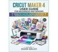 Cricut Maker 4 User Guide for Beginners and Seniors: A Complete Step-by-Step Guide to Setting Up Your Cricut Maker 4, Mastering Cricut Design Space, ... Common Problems, and Crafting Like a Pro