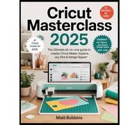 Cricut Masterclass 2025: The Ultimate All-in-One Guide to Master Cricut Maker, Explore, Joy Xtra & Design Space: Learn Expert Techniques, ... to Customize & Sell Unique Crafts with Ease