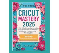 Cricut Mastery 2025: [7-in-1] The Ultimate Beginner-to-Expert Guide to Using Every Cricut Machine, Tool & Material - Create Anything You Imagine + Start Your Craft Business! (The CutCraft Series)