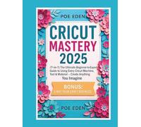 Cricut Mastery 2025: [7-in-1] The Ultimate Beginner-to-Expert Guide to Using Every Cricut Machine, Tool & Material - Create Anything You Imagine + Start Your Craft Business! (The CutCraft Series)