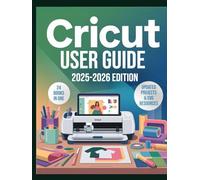Cricut User Guide 2025: The Complete Beginner-to-Expert Manual for Cricut Maker 3, Explore 3, Joy Xtra & Design Space: Step-by-Step Projects, Hidden ... to Create, Customize & Sell Crafts with Ease