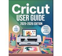 Cricut User Guide 2025: The Complete Beginner-to-Expert Manual for Cricut Maker 3, Explore 3, Joy Xtra & Design Space: Step-by-Step Projects, Hidden ... to Create, Customize & Sell Crafts with Ease