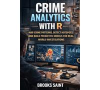 CRIME ANALYTICS WITH R: MAP CRIME PATTERNS, DETECT HOTSPOTS AND BUILD PREDICTIVE MODELS FOR REAL-WORLD INVESTIGATIONS: 4 (Decision Intelligence with R Series)