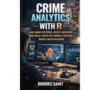 CRIME ANALYTICS WITH R: MAP CRIME PATTERNS, DETECT HOTSPOTS AND BUILD PREDICTIVE MODELS FOR REAL-WORLD INVESTIGATIONS (Decision Intelligence with R Series)