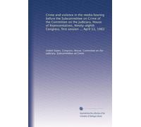 Crime and violence in the media hearing before the Subcommittee on Crime of the Committee on the Judiciary, House of Representatives, Ninety-eighth Congress, first session ... April 13, 1983