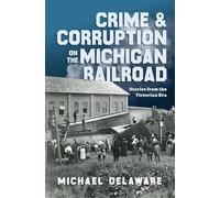 Crime & Corruption on the Michigan Railroad: Stories from the Victorian Era (True Crime)