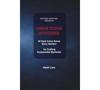 CRIME SCENE MYSTERIES: 30 Dark Crime Scene Story Starters for Crafting Suspenseful Mysteries (Mystery Writing Prompts)