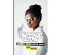 Crime Scene Science: A Kids Guide to Becoming a Forensic
