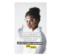 Crime Scene Science: A Kids Guide to Becoming a Forensic Scientist