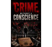 CRIME WITHOUT A CONSCIENCE: The Brutal Truth Behind the World's Deadliest Criminal Networks (GLOBAL CRIME CHRONICLES)