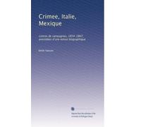 Crimee, Italie, Mexique: Lettres de campagnes, 1854-1867, precedees d'une notice biographique