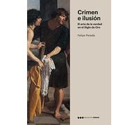 Crimen e Ilusión: El arte de la verdad en el Siglo de Oro (SIN COLECCION)
