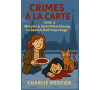 CRIMES À LA CARTE Tome 13 : Meurtre à Saint-Pétersbourg Le borsch était trop rouge: Un cosy savoureux et engagé sur la mémoire des plats, la ... des traditions à la sauce Charlie Mercier