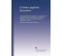 Crimes against business: A management perspective : proceedings of seminars held in Los Angeles, California, February 3, 1976, and San Francisco, February 5, 1976