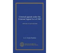 Criminal appeals under the Criminal Appeal Act of 1907: with rules of court and forms
