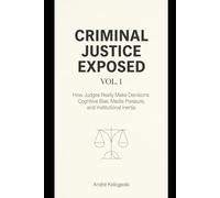 Criminal Justice Exposed - Vol. 1: How Judges Really Make Decisions: Cognitive Bias, Media Pressure, and Institutional Inertia