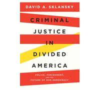 Criminal Justice in Divided America: Police, Punishment, and the Future of Our Democracy