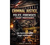 Criminal Justice, Police, Forensics & Court Procedures: For Spanish English Legal Interpreters Law Students and Paralegals