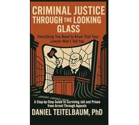 Criminal Justice Through the Looking Glass: Everything You Need to Know That Your Lawyer Won't Tell You - A Step¿by¿Step Guide to Surviving Jail and Prison from Arrest Through Appeals