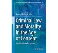 Criminal Law and Morality in the Age of Consent: Interdisciplinary Perspectives: 84 (Ius Gentium: Comparative Perspectives on Law and Justice)