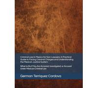 Criminal Law in Mexico for Non-Lawyers: A Practical Guide to Facing Criminal Charges and Understanding the Mexican Justice System: What to Do If You ... or Accused Under Mexican Criminal Law