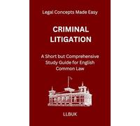 Criminal Litigation: A Short but Comprehensive Study Guide for English Common Law (Legal Concepts Made Easy)