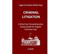 Criminal Litigation: A Short but Comprehensive Study Guide for English Common Law (Legal Concepts Made Easy)