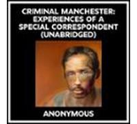 Criminal Manchester: Experiences Of A Special Correspondent (Unabridged)