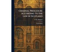 Criminal Procedure According to the Law of Scotland: Second Edition