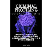 Criminal Profiling Core Concepts Series: Techniques, Theories, and Methods Behind Behavioral Analysis, Personality Mapping & Offender Profiling