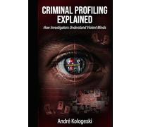 CRIMINAL PROFILING EXPLAINED: How Investigators Understand Violent Minds (Criminal Minds & Forensic Science Series)