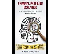 CRIMINAL PROFILING EXPLAINED: How Investigators Understand Violent Minds (Criminal Minds & Forensic Science Series)