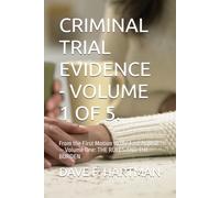 CRIMINAL TRIAL EVIDENCE - VOLUME 1 OF 5.: From the First Motion to the Last Appeal - Volume One: THE RULES AND THE BURDEN