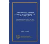 Criminal trials in Scotland, from A.D. M.CCCC.LXXXVIII to A.D. M.DC.XXIV (v.3): embracing the entire reigns of James IV, and V, Mary Queen of Scots, ... : with historical notes and illustrations