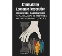Criminalizing Economic Persecution: Toward a New Framework of International Justice (Auntie Ping Bilingual Thinking Series 萍阿姨雙語思維系列)