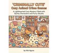 Criminally Cute: Cozy Animal Crime Scenes: A Lighthearted Cozy Mystery Filled with Quirky Characters and Furry Sleuths