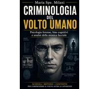 Criminologia del Volto Umano: Psicologia forense, bias cognitivi e analisi della mimica facciale