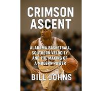 Crimson Ascent: Alabama Basketball, Southern Velocity, and the Making of a Modern Power (Above the Rim)