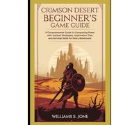 Crimson Desert Beginner’s Game Guide: A Comprehensive Guide to Conquering Pywel with Combat Strategies, Exploration Tips, and Survival Skills for Every Adventurer