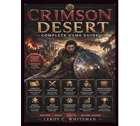 CRIMSON DESERT COMPLETE GAME GUIDE: The Ultimate Walkthrough for Exploration, Boss Battles, Character Builds, Crafting, Farming, Hidden Secrets, Puzzle Solutions & 100% Completion