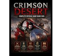 CRIMSON DESERT: COMPLETE OFFICIAL GAME GUIDE 2026 (Latest Updated): The Ultimate Compendium: Full Walkthrough, Cinematic Combat Skills, 100% Completion & Hidden Secrets