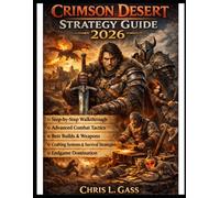 Crimson Desert Strategy Guide 2026: Step-by-Step Walkthrough, Advanced Combat Tactics, Best Builds and Weapons, Crafting Systems, Survival Strategies, and Endgame Domination